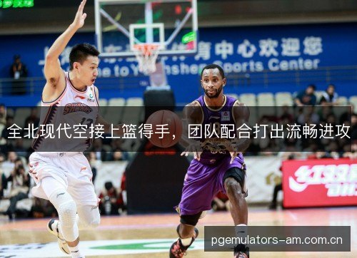 全北现代空接上篮得手,团队配合打出流畅进攻 全北现代空接上篮得手,团队配合打出流畅进攻